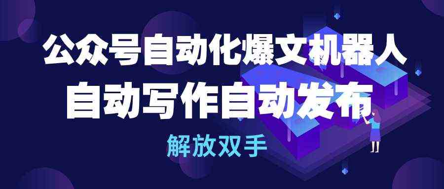 (10069期)公众号流量主自动化爆文机器人,自动写作自动发布,解放双手 (10069期)公众号流量主自动化爆文机器人,自动写作自动发布,解放双手