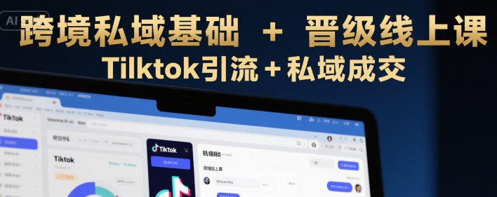 跨境私域基础+晋级线上课,Tilktok引流+私域成交 跨境私域基础+晋级线上课,Tilktok引流+私域成交