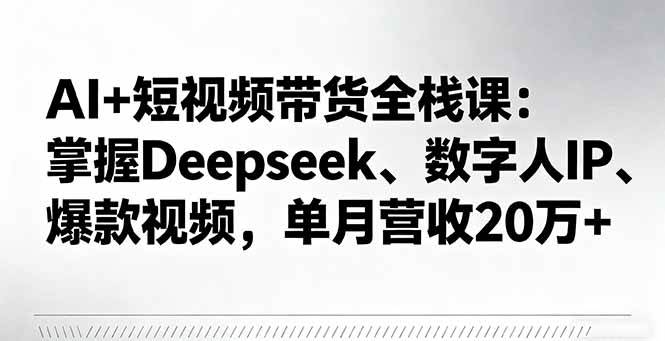 (16180期)AI+短视频带货全栈课:掌握Deepseek、数字人IP、爆款视频,单月营收20万+ (16180期)AI+短视频带货全栈课:掌握Deepseek、数字人IP、爆款视频,单月营收20万+