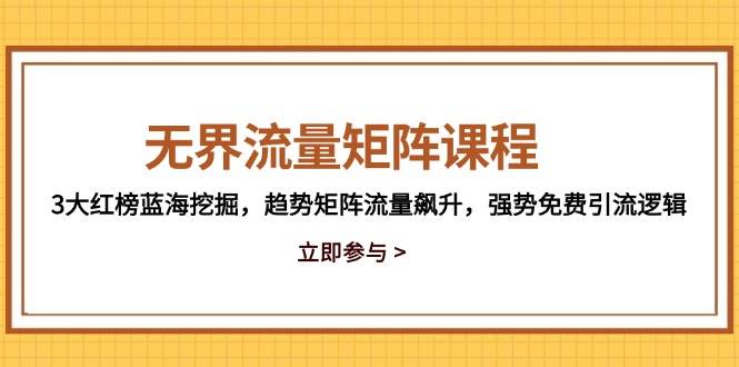 (14763期)无界流量矩阵课程,3大红榜蓝海挖掘,趋势矩阵流量飙升,强势免费引流逻辑 (14763期)无界流量矩阵课程,3大红榜蓝海挖掘,趋势矩阵流量飙升,强势免费引流逻辑