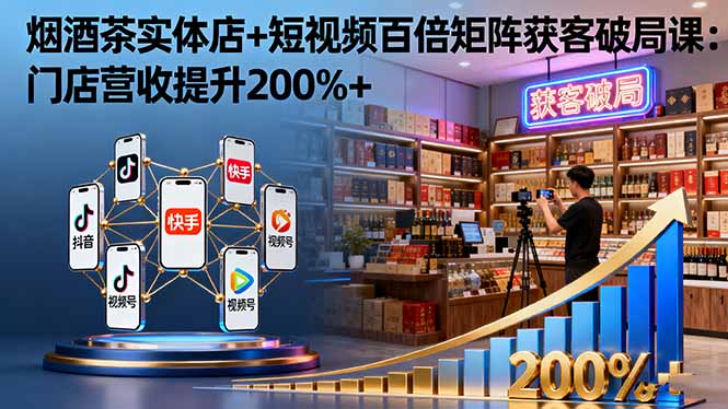 烟酒茶实体店+短视频百倍矩阵获客破局课:门店营收提升200%+ 烟酒茶实体店+短视频百倍矩阵获客破局课:门店营收提升200%+