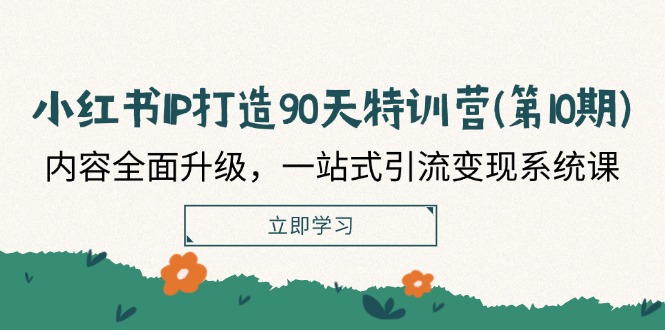 (12080期)小红书-IP打造90天特训营(第10期):内容全面升级,一站式引流变现系统课 (12080期)小红书-IP打造90天特训营(第10期):内容全面升级,一站式引流变现系统课