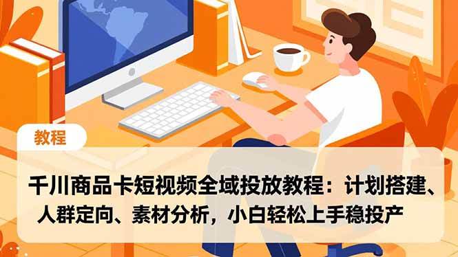 (16851期)千川商品卡短视频全域投放教程:计划搭建、人群定向、素材分析,小白轻松上手稳投产 (16851期)千川商品卡短视频全域投放教程:计划搭建、人群定向、素材分析,小白轻松上手稳投产