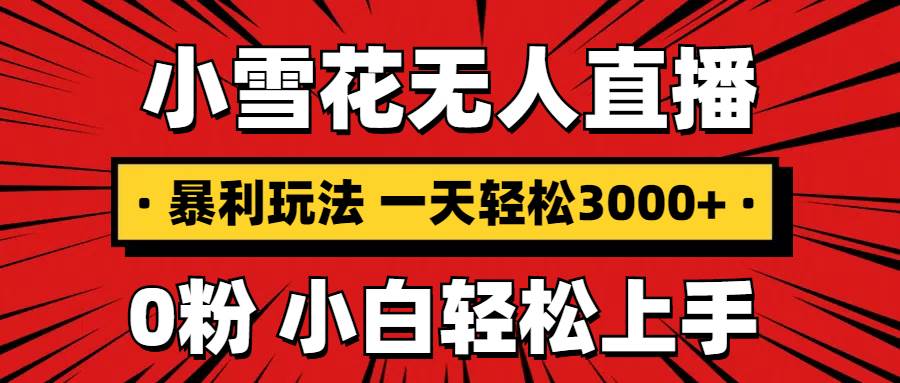 (13720期)抖音小雪花无人直播,一天赚3000+,0粉手机可搭建,不违规不限流,小白… (13720期)抖音小雪花无人直播,一天赚3000+,0粉手机可搭建,不违规不限流,小白…
