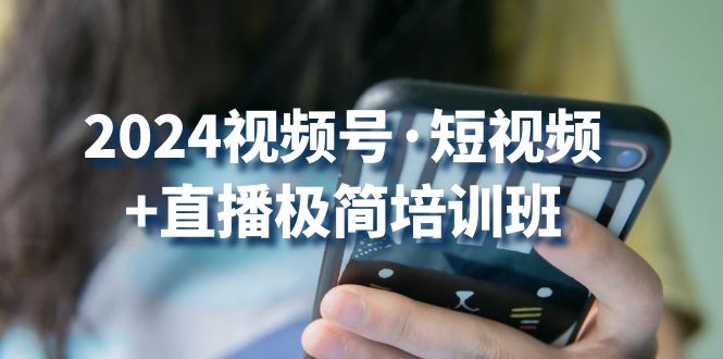 (10797期)2024视频号·短视频+直播极简培训班:抓住视频号风口,流量红利 (10797期)2024视频号·短视频+直播极简培训班:抓住视频号风口,流量红利