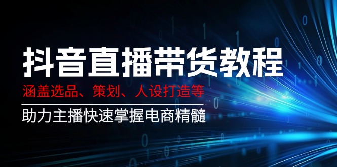 (14345期)抖音直播带货教程:涵盖选品、策划、人设打造等,助力主播快速掌握电商精髓 (14345期)抖音直播带货教程:涵盖选品、策划、人设打造等,助力主播快速掌握电商精髓