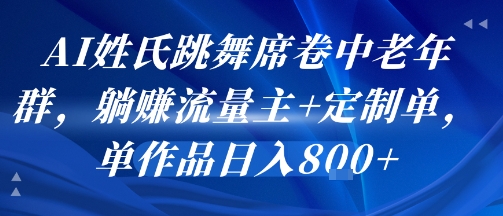 AI姓氏跳舞席卷中老年群,躺挣流量主+定制单,单作品日入8张 AI姓氏跳舞席卷中老年群,躺挣流量主+定制单,单作品日入8张