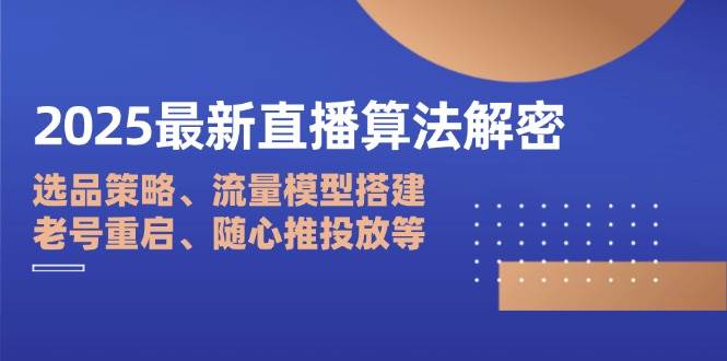 (14266期)2025最新直播算法解密:选品策略、流量模型搭建、老号重启、随心推投放等 (14266期)2025最新直播算法解密:选品策略、流量模型搭建、老号重启、随心推投放等