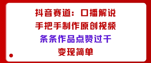 抖音赛道:口播解说,手把手教你制作原创视频,条条作品点赞过千,变现简单 抖音赛道:口播解说,手把手教你制作原创视频,条条作品点赞过千,变现简单