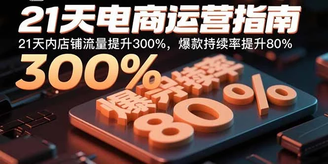 【精】21天电商运营指南：21天内店铺流量提升300%，爆款持续率提升80%-知行客