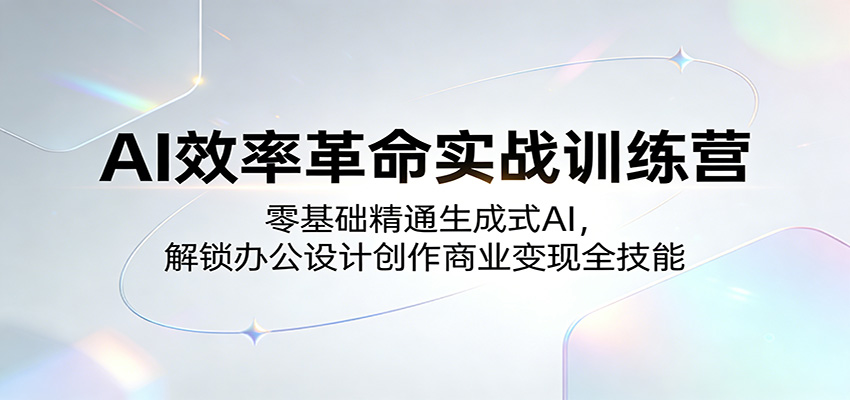 AI效率革命实战训练营：零基础精通生成式AI，解锁办公设计创作商业变现全技能-知行客