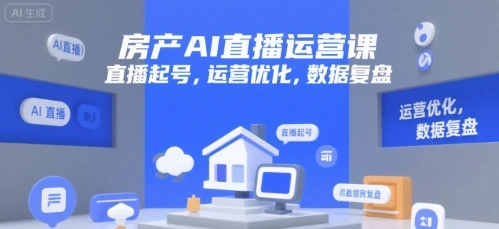 【精】房产AI直播运营课，直播起号，运营优化，数据复盘-知行客