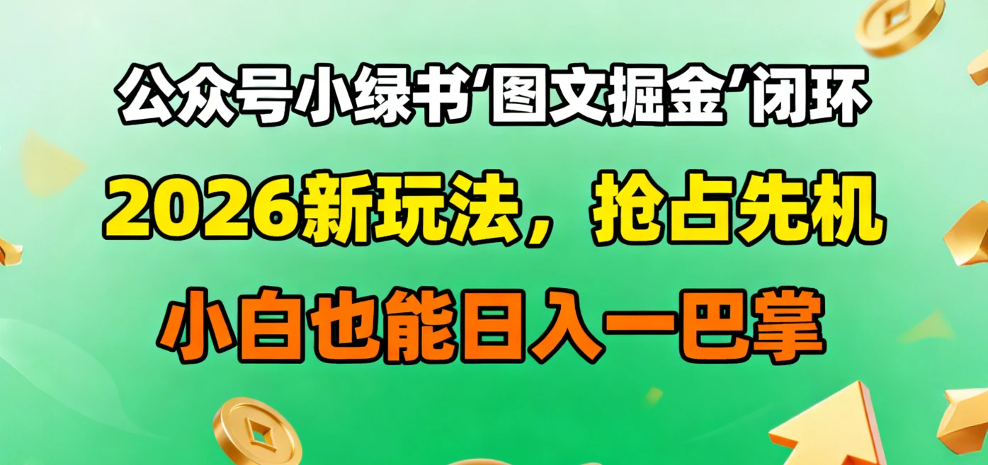 公众号小绿书图文掘金闭环，2026新玩法，抢占先机，小白也能日入一巴掌-知行客