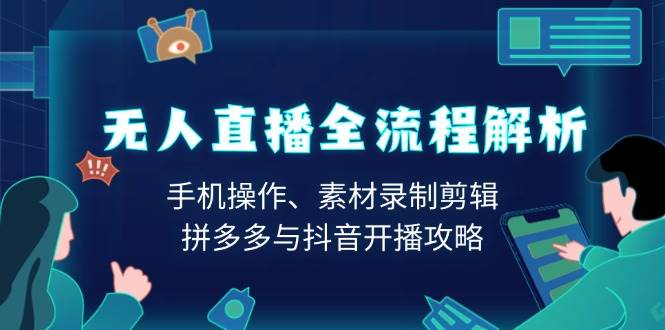 （13969期）无人直播全流程解析：手机操作、素材录制剪辑、拼多多与抖音开播攻略-知行客
