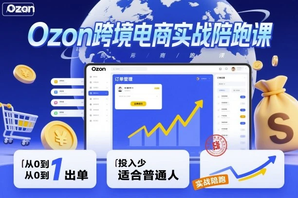 Ozon跨境电商实战陪跑课，教你从0到1出单，投入少适合普通人-知行客