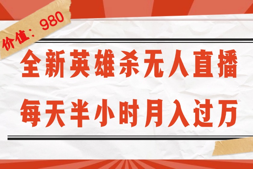 （12441期）全新英雄杀无人直播，每天半小时，月入过万，不封号，0粉开播完整教程-知行客
