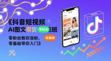 【精】抖音短视频AI图文带货实操班，零粉丝教你涨粉，零基础带你入门-知行客