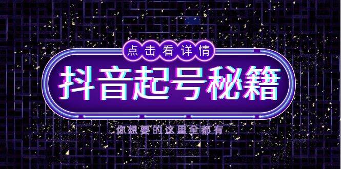 （13679期）抖音起号秘籍，掌握抖音算法与鱼塘玩法，快速获取流量，打造爆款直播间-知行客