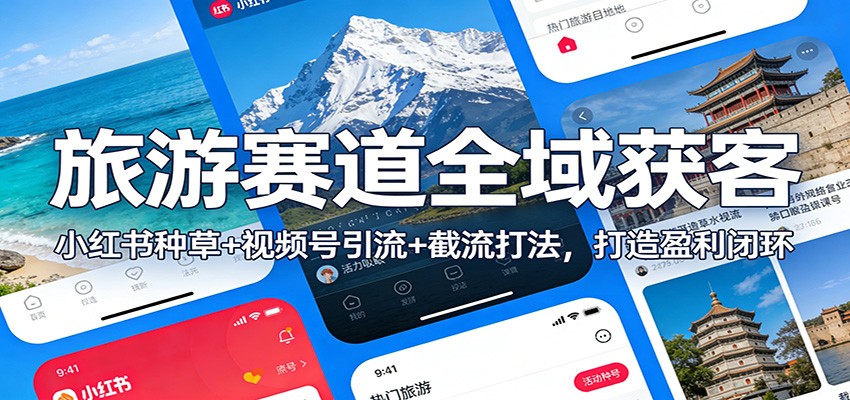 旅游赛道全域获客：小红书种草+视频号引流+截流打法，打造盈利闭环-知行客