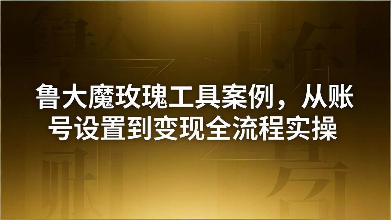 （18092期）引流创业粉卖软件教学：鲁大魔玫瑰工具案例，从账号设置到变现全流程实操-知行客