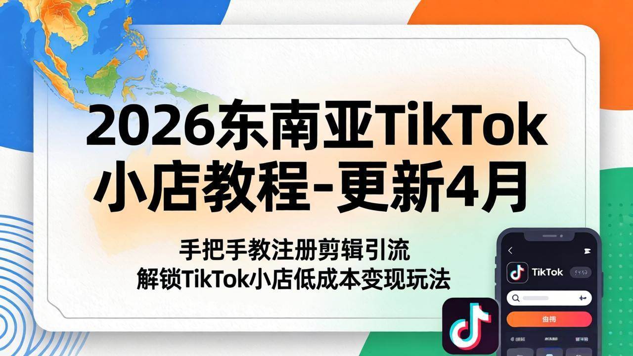 （18180期）2026东南亚TikTok小店教程-更新4月，手把手教注册剪辑引流，解锁TikTok小店低成本变现玩法-知行客