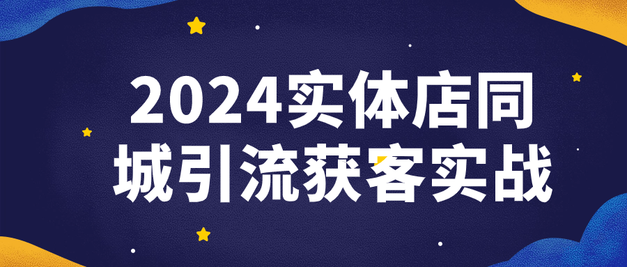 2024实体店同城引流获客实战-知行客