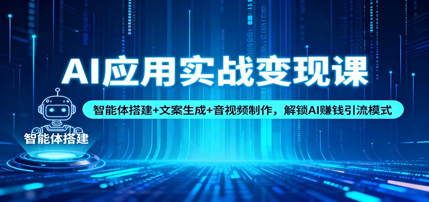 AI应用实战变现课：智能体搭建+文案生成+音视频制作，解锁AI赚钱引流模式-知行客