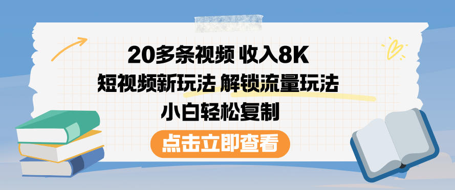 20多条视频收入8K，短视频新玩法，解锁流量玩法，小白轻松复制-知行客