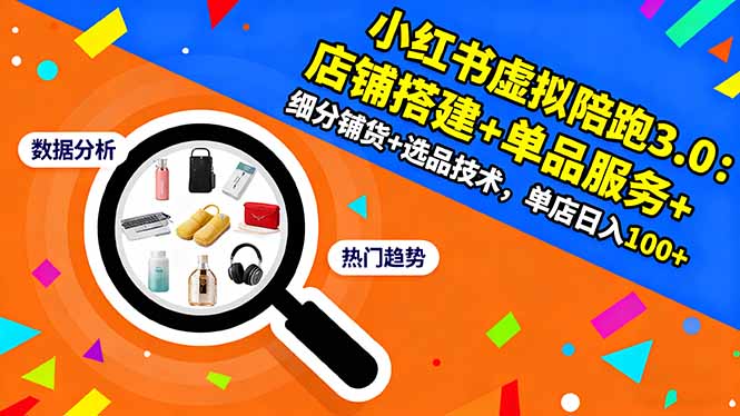 小红书虚拟陪跑3.0：店铺搭建+单品服务+细分铺货+选品技术，单店日入100+-知行客