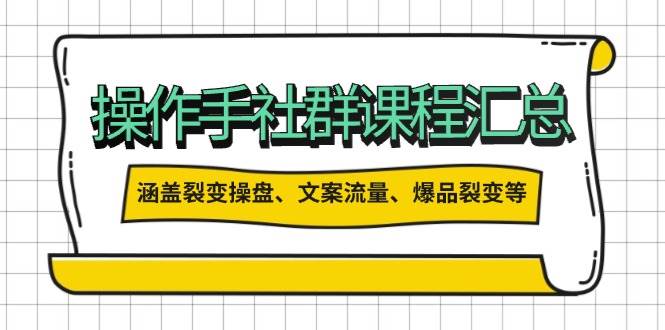 （14104期）操作手社群课程汇总，涵盖裂变操盘、文案流量、爆品裂变等多方面内容-知行客