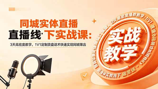 【精】同城实体直播线下实战课：3天高密度教学，1V1定制货盘话术快速实现同城爆店-知行客