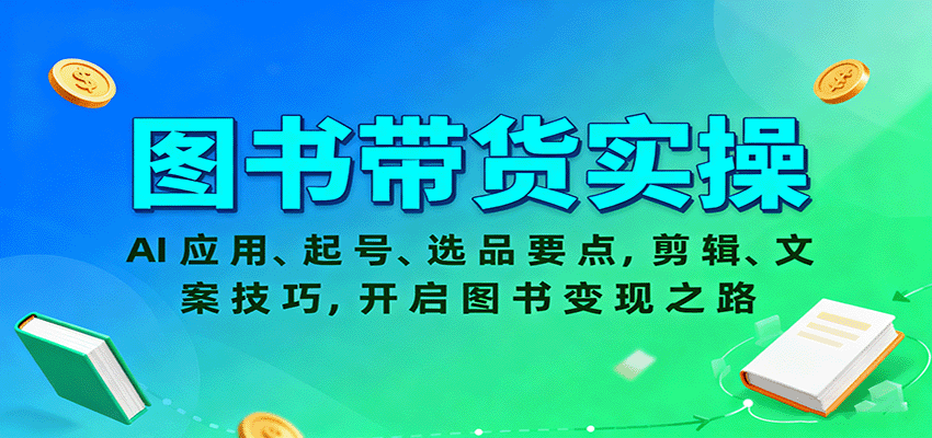 图书带货实操，AI应用、起号、选品要点，剪辑、文案技巧，开启图书变现之路-知行客