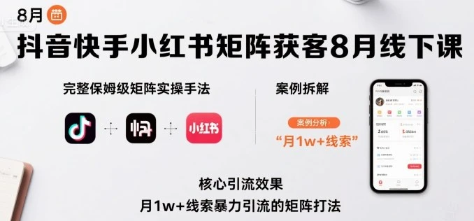 【精】抖音快手小红书矩阵获客8月线下课，完整保姆级矩阵实操手法与案例拆解，月1w+线索暴力引流的矩阵打法-知行客