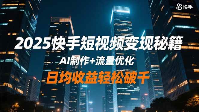 （16487期）2025快手短视频变现秘籍，AI制作+流量优化，日均收益轻松破千-知行客