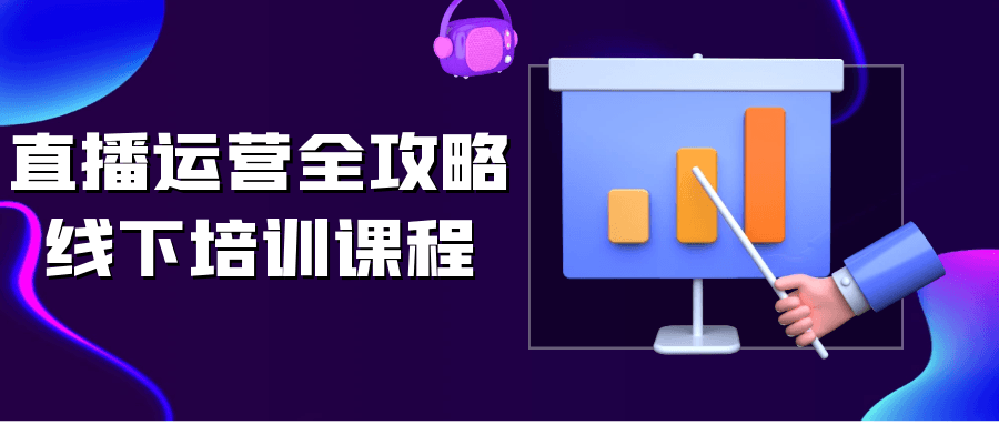 直播运营全攻略线下培训课程-知行客