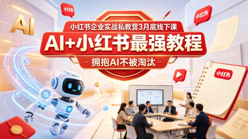 【精】小红书企业实战私教营3月底线下课，AI+小红书最强教程，拥抱AI不被淘汰-知行客