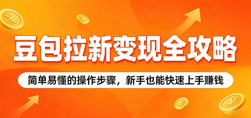 豆包拉新变现全攻略：简单易懂的操作步骤，新手也能快速上手赚钱-知行客