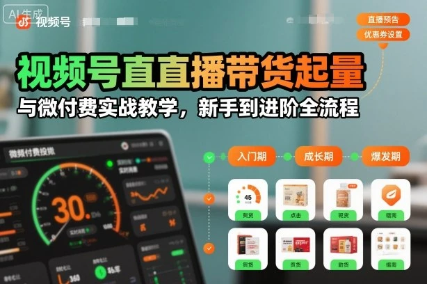 【精】视频号直播带货起量与微付费实战教学，新手到进阶全流程-知行客