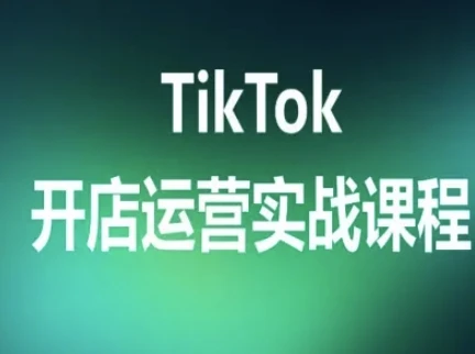 TikTok开店运营实战课程，TK跨境电商实操全流程-知行客