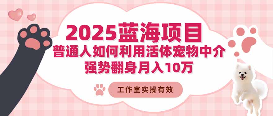 2025蓝海项目：普通人如何利用活体宠物中介，强势翻身月入10万-知行客