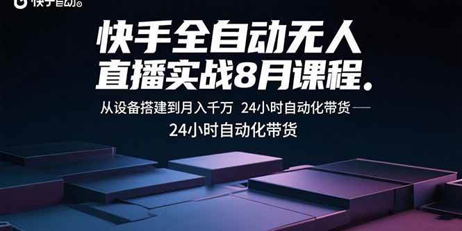 （15892期）快手全自动无人直播实战8月课程：从设备搭建到月入千万 24小时自动化带货-知行客