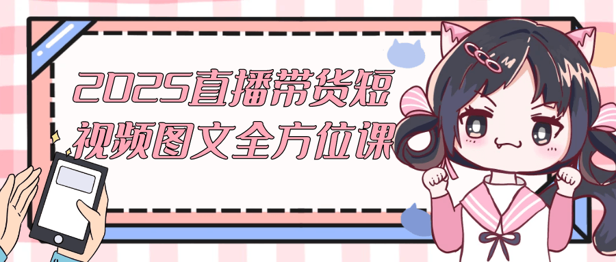 2025直播带货短视频图文全方位课-知行客