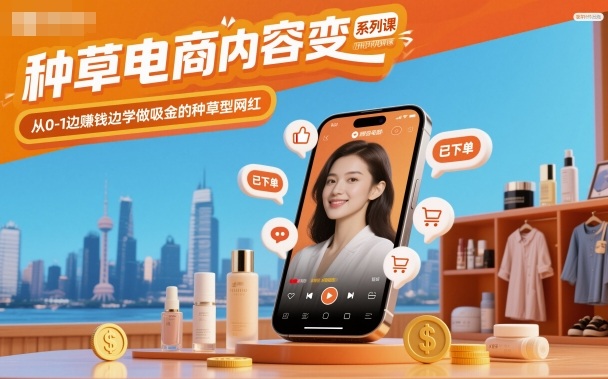 种草电商内容变现系列课，从0-1边賺钱边学做吸金的种草型网红-知行客