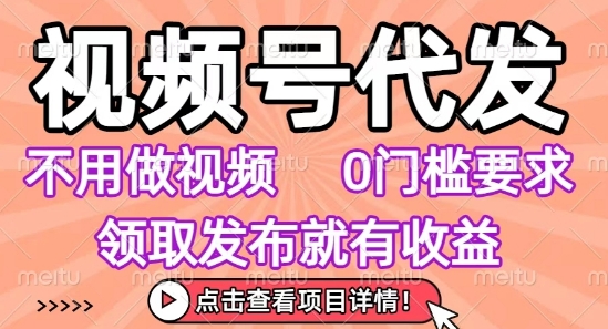视频号代发，不用剪辑不用做视频，0门槛要求，领取发布就有收益，任务没有无上限，小白轻松上手【揭秘】-知行客
