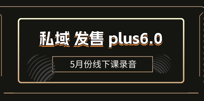 （11612期）私域 发售 plus6.0【5月份线下课录音】/全域套装 sop流程包，社群发售…-知行客