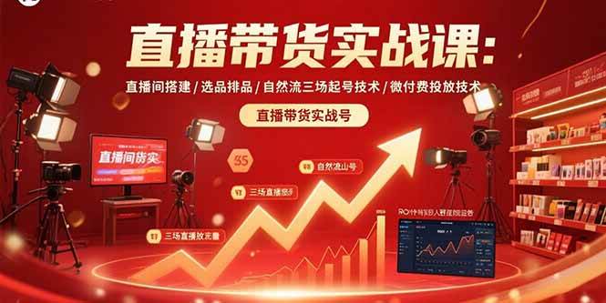 （15729期）直播带货实战课：直播间搭建/选品排品/自然流三场起号技术/微付费投放技术-知行客