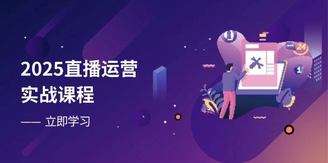 （14276期）2025直播运营实战课程，零基础入门到流量优化，快速提升直播间表现-知行客