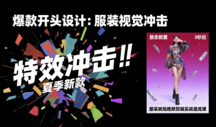 服装类短视频剪辑实战速成课，30天掌握算法适配剪辑术，完播率提升25%-知行客