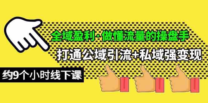 （10045期）全域盈利·做懂流量的操盘手，打通公域引流+私域强变现，约9个小时线下课-知行客
