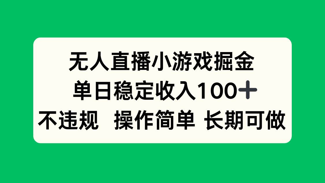 （15848期）无人直播小游戏掘金，单日稳定收入100+，不违规操作简单 长期可做-知行客